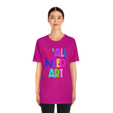 Load image into Gallery viewer, Y'all Need Art: Unisex Jersey Short Sleeve Tee