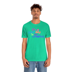 Its a great day to be creative! Unisex Jersey Short Sleeve Tee