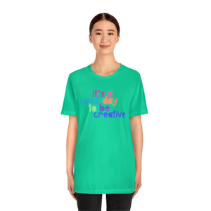 Its a great day to be creative! Unisex Jersey Short Sleeve Tee